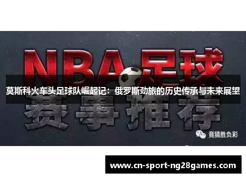 莫斯科火车头足球队崛起记:俄罗斯劲旅的历史传承与未来展望 莫斯科火车头足球队崛起记:俄罗斯劲旅的历史传承与未来展望