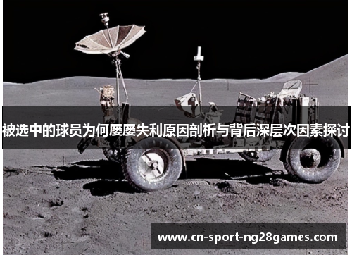 被选中的球员为何屡屡失利原因剖析与背后深层次因素探讨 被选中的球员为何屡屡失利原因剖析与背后深层次因素探讨