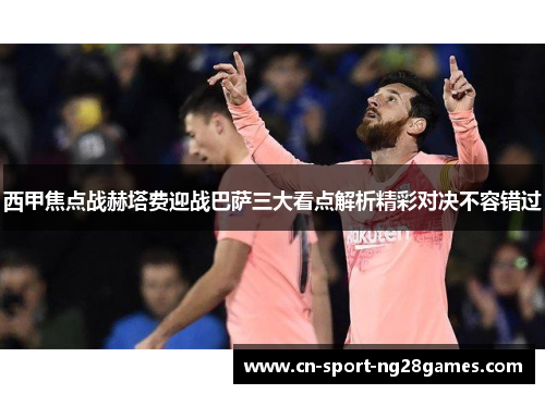 西甲焦点战赫塔费迎战巴萨三大看点解析精彩对决不容错过 西甲焦点战赫塔费迎战巴萨三大看点解析精彩对决不容错过