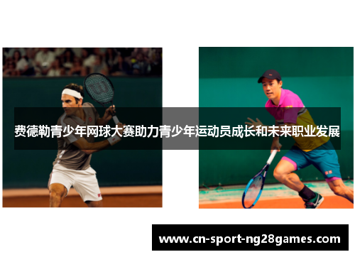 费德勒青少年网球大赛助力青少年运动员成长和未来职业发展 费德勒青少年网球大赛助力青少年运动员成长和未来职业发展
