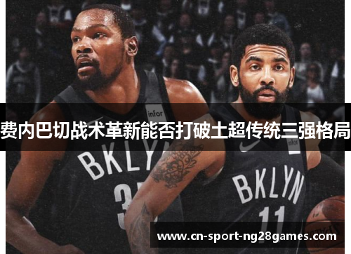 费内巴切战术革新能否打破土超传统三强格局