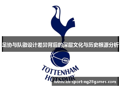 足协与队徽设计差异背后的深层文化与历史根源分析 足协与队徽设计差异背后的深层文化与历史根源分析