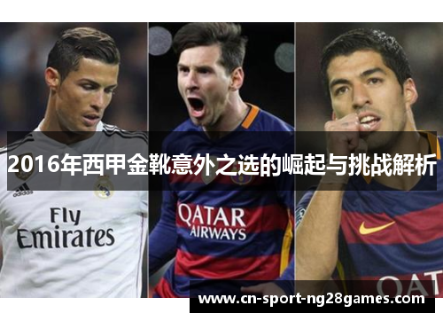 2016年西甲金靴意外之选的崛起与挑战解析 2016年西甲金靴意外之选的崛起与挑战解析