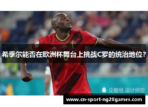 希季尔能否在欧洲杯舞台上挑战C罗的统治地位? 希季尔能否在欧洲杯舞台上挑战C罗的统治地位?