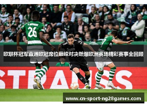 欧联杯冠军直通欧冠席位巅峰对决燃爆欧洲赛场精彩赛事全回顾 欧联杯冠军直通欧冠席位巅峰对决燃爆欧洲赛场精彩赛事全回顾