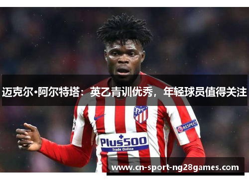 迈克尔·阿尔特塔：英乙青训优秀，年轻球员值得关注