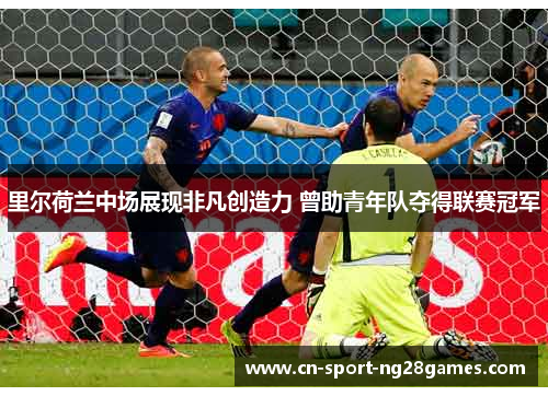 里尔荷兰中场展现非凡创造力 曾助青年队夺得联赛冠军