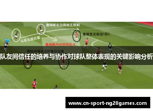 队友间信任的培养与协作对球队整体表现的关键影响分析
