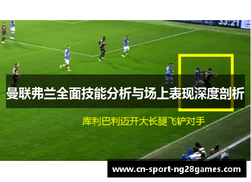 曼联弗兰全面技能分析与场上表现深度剖析