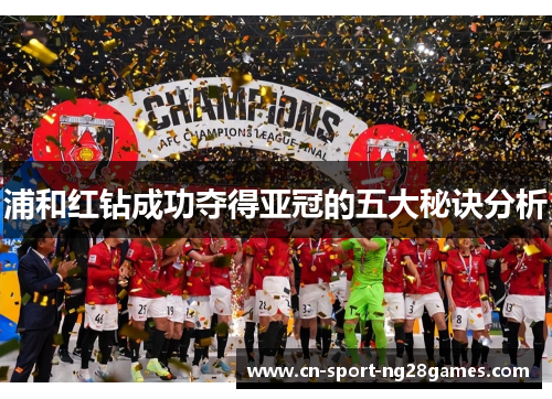 浦和红钻成功夺得亚冠的五大秘诀分析 浦和红钻成功夺得亚冠的五大秘诀分析