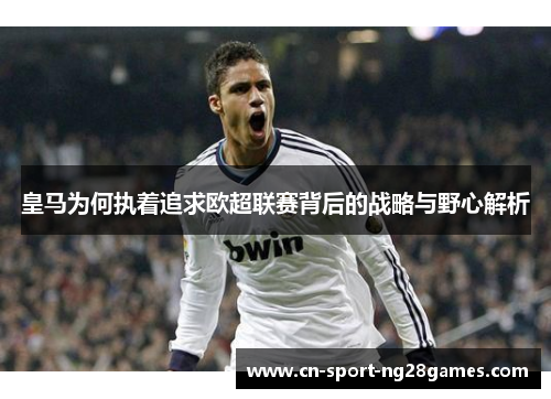皇马为何执着追求欧超联赛背后的战略与野心解析