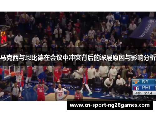 马克西与恩比德在会议中冲突背后的深层原因与影响分析