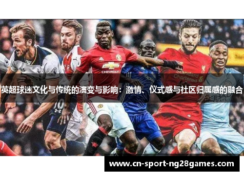 英超球迷文化与传统的演变与影响：激情、仪式感与社区归属感的融合