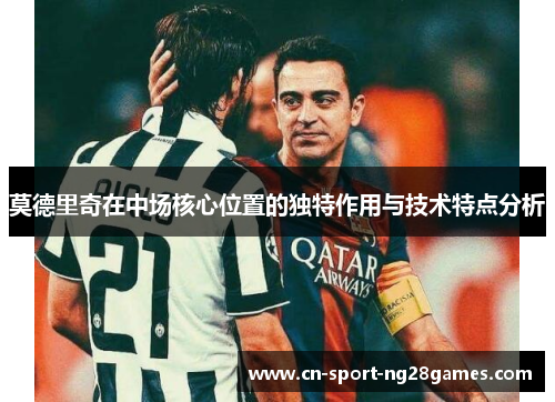 莫德里奇在中场核心位置的独特作用与技术特点分析
