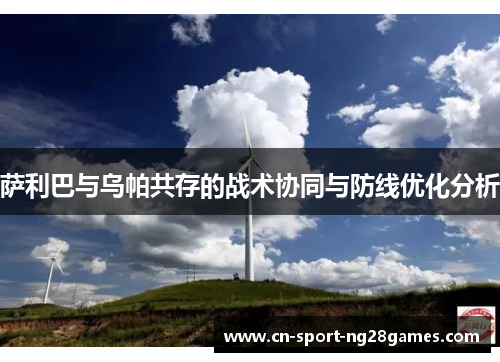 萨利巴与乌帕共存的战术协同与防线优化分析 萨利巴与乌帕共存的战术协同与防线优化分析