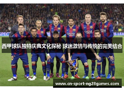 西甲球队独特庆典文化探秘 球迷激情与传统的完美结合