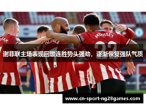 谢菲联主场表现回暖连胜势头强劲，逐渐恢复强队气质