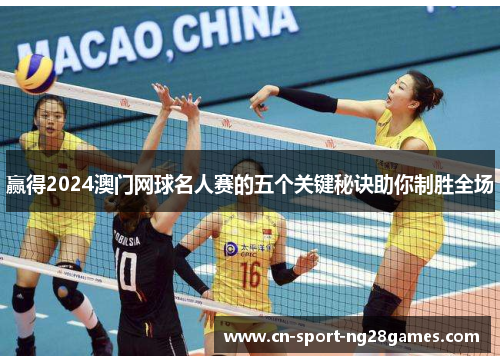赢得2024澳门网球名人赛的五个关键秘诀助你制胜全场