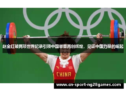 赵金红破两项世界纪录引领中国举重再创辉煌，见证中国力量的崛起