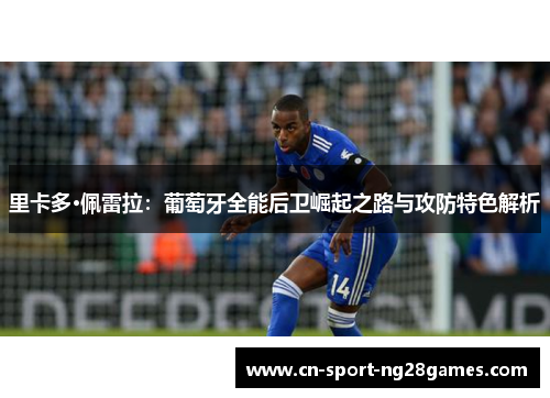 里卡多·佩雷拉:葡萄牙全能后卫崛起之路与攻防特色解析 里卡多·佩雷拉:葡萄牙全能后卫崛起之路与攻防特色解析
