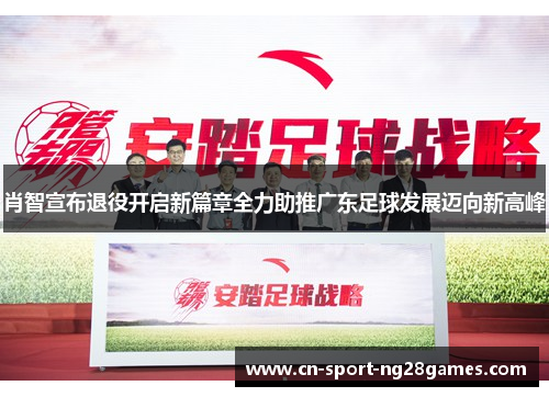 肖智宣布退役开启新篇章全力助推广东足球发展迈向新高峰