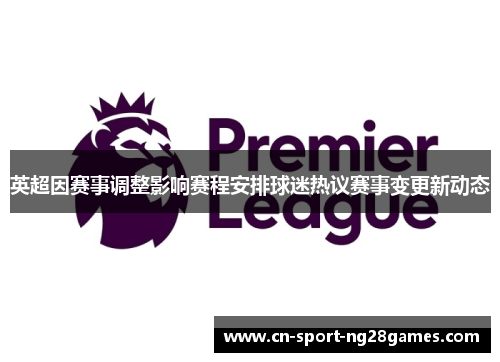 英超因赛事调整影响赛程安排球迷热议赛事变更新动态 英超因赛事调整影响赛程安排球迷热议赛事变更新动态