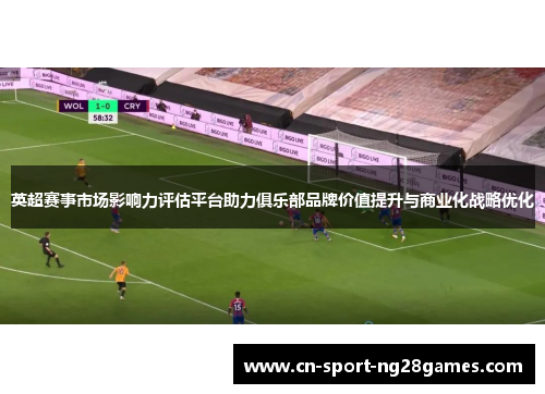 英超赛事市场影响力评估平台助力俱乐部品牌价值提升与商业化战略优化