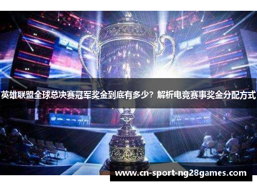 英雄联盟全球总决赛冠军奖金到底有多少？解析电竞赛事奖金分配方式