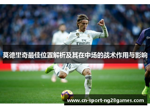 莫德里奇最佳位置解析及其在中场的战术作用与影响