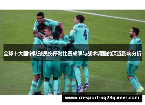 全球十大国家队球员伤停对比赛成绩与战术调整的深远影响分析 全球十大国家队球员伤停对比赛成绩与战术调整的深远影响分析