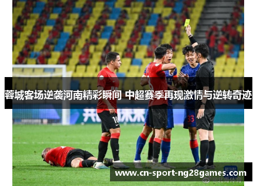 蓉城客场逆袭河南精彩瞬间 中超赛季再现激情与逆转奇迹 蓉城客场逆袭河南精彩瞬间 中超赛季再现激情与逆转奇迹