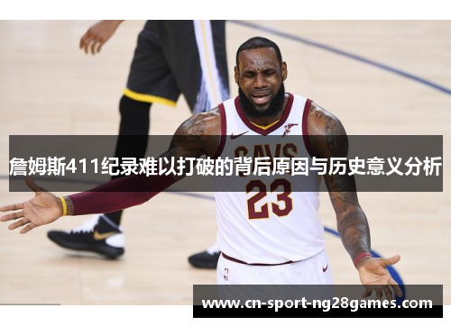 詹姆斯411纪录难以打破的背后原因与历史意义分析