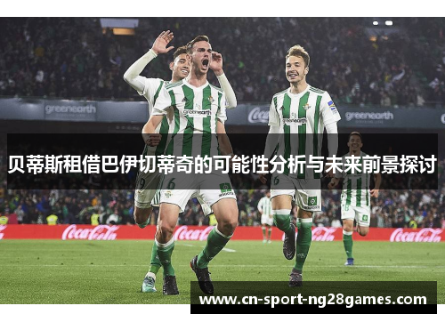 贝蒂斯租借巴伊切蒂奇的可能性分析与未来前景探讨 贝蒂斯租借巴伊切蒂奇的可能性分析与未来前景探讨