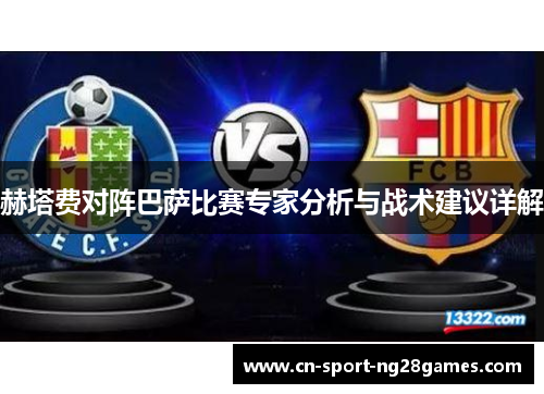 赫塔费对阵巴萨比赛专家分析与战术建议详解 赫塔费对阵巴萨比赛专家分析与战术建议详解