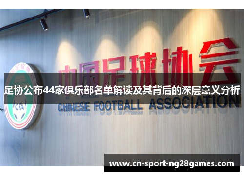 足协公布44家俱乐部名单解读及其背后的深层意义分析 足协公布44家俱乐部名单解读及其背后的深层意义分析