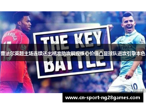 曹法尔英超主场连续送出精准助攻展现核心价值凸显球队进攻引擎本色