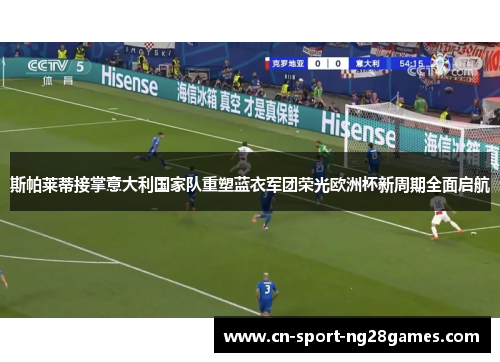 斯帕莱蒂接掌意大利国家队重塑蓝衣军团荣光欧洲杯新周期全面启航 斯帕莱蒂接掌意大利国家队重塑蓝衣军团荣光欧洲杯新周期全面启航