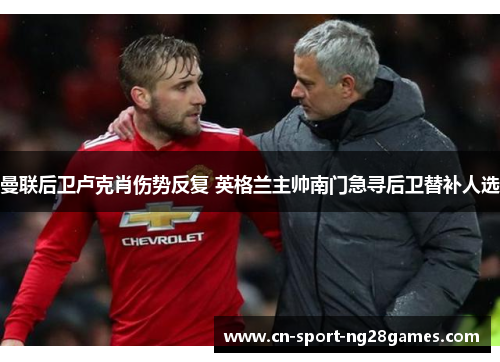 曼联后卫卢克肖伤势反复 英格兰主帅南门急寻后卫替补人选