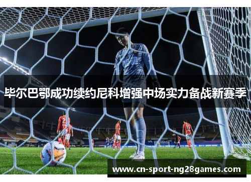 毕尔巴鄂成功续约尼科增强中场实力备战新赛季