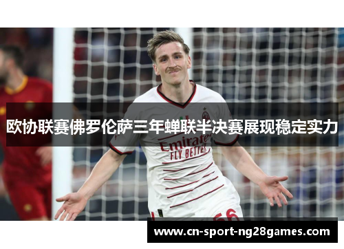 欧协联赛佛罗伦萨三年蝉联半决赛展现稳定实力
