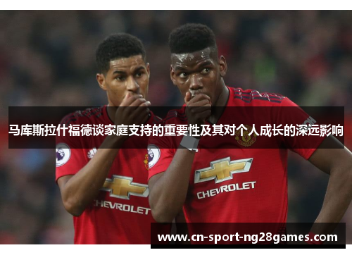 马库斯拉什福德谈家庭支持的重要性及其对个人成长的深远影响 马库斯拉什福德谈家庭支持的重要性及其对个人成长的深远影响