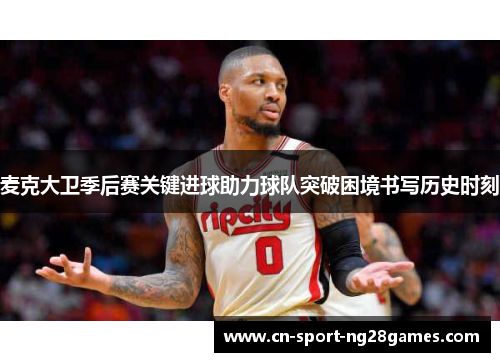 麦克大卫季后赛关键进球助力球队突破困境书写历史时刻 麦克大卫季后赛关键进球助力球队突破困境书写历史时刻