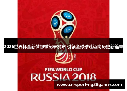 2026世界杯全新梦想微纪录发布 引领全球球迷迈向历史新篇章