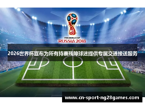 2026世界杯宣布为所有持票残障球迷提供专属交通接送服务