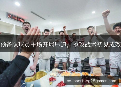 预备队球员主场开局压迫，抢攻战术初见成效